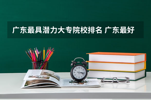 广东最具潜力大专院校排名 广东最好的大专院校