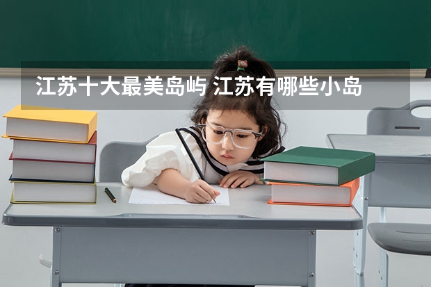 江苏十大最美岛屿 江苏有哪些小岛 江苏最美岛屿盘点
