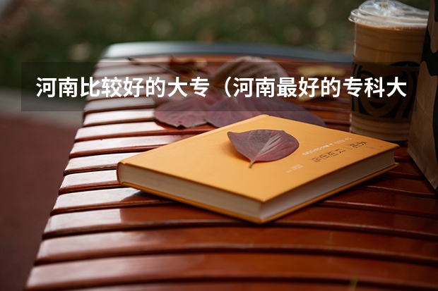 河南比较好的大专（河南最好的专科大学）