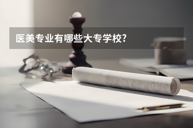 医美专业有哪些大专学校?
