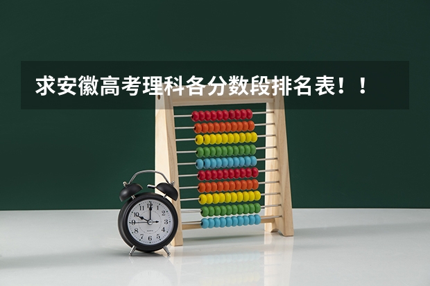 求安徽高考理科各分数段排名表！！ 求安徽高考理科各分数段排名表！！