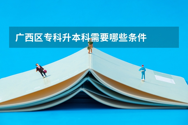 广西区专科升本科需要哪些条件