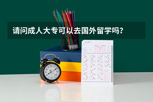 请问成人大专可以去国外留学吗？