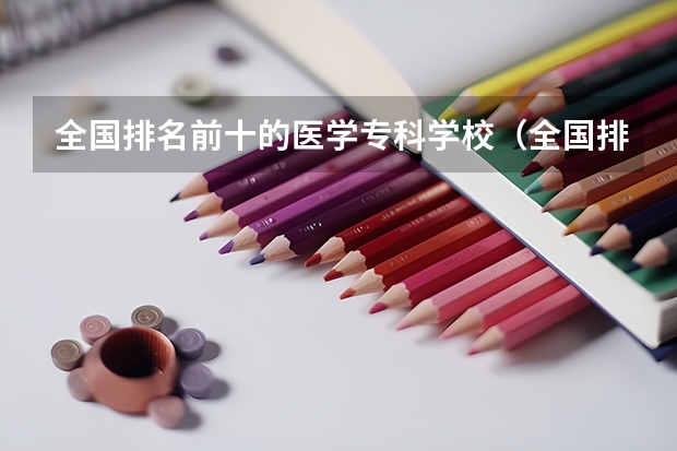 全国排名前十的医学专科学校（全国排名前十的医学专科学校）