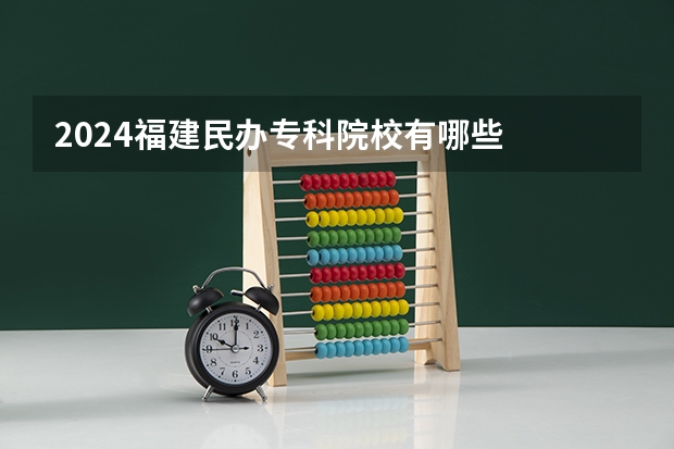 2024福建民办专科院校有哪些