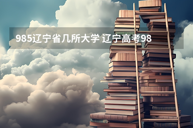 985辽宁省几所大学 辽宁高考985分数线