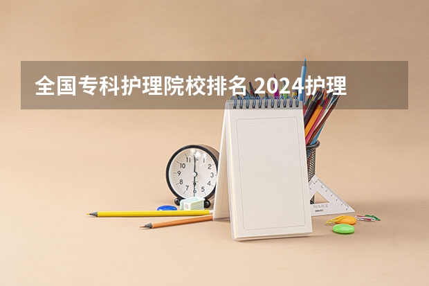 全国专科护理院校排名 2024护理专业专科院校最新排名