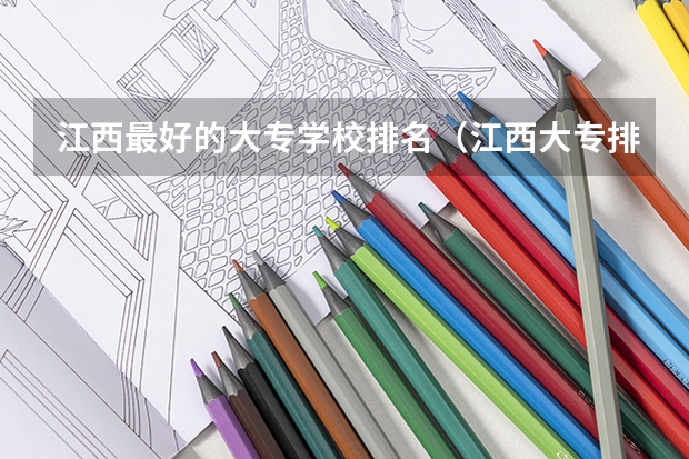 江西最好的大专学校排名（江西大专排名及录取分数线排名）