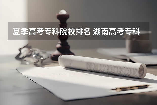 夏季高考专科院校排名 湖南高考专科学校排名及分数线
