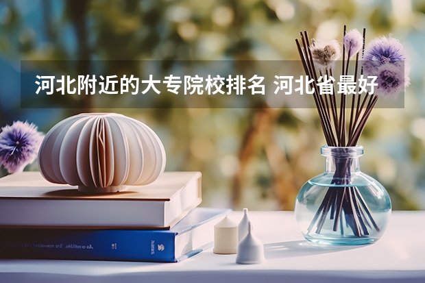 河北附近的大专院校排名 河北省最好的5所大专学校