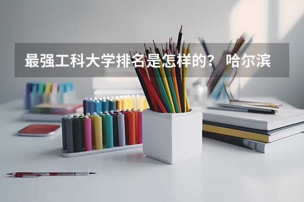 最强工科大学排名是怎样的？ 哈尔滨理工大学全国大学排名