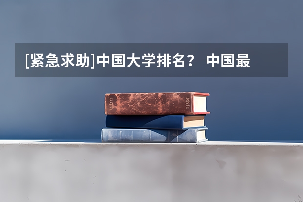 [紧急求助]中国大学排名？ 中国最好的大学排名