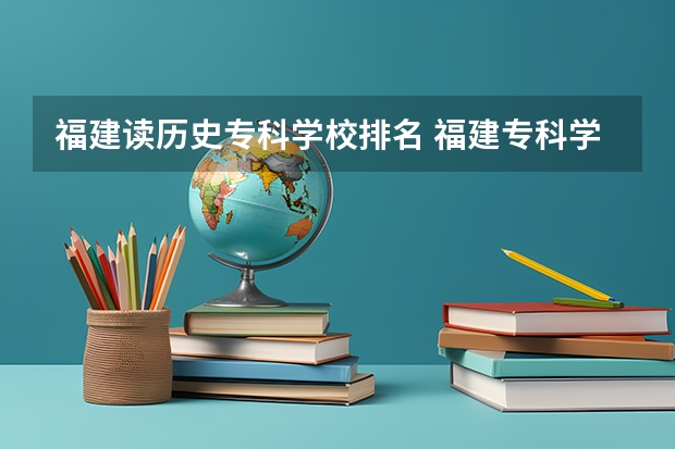 福建读历史专科学校排名 福建专科学校排名