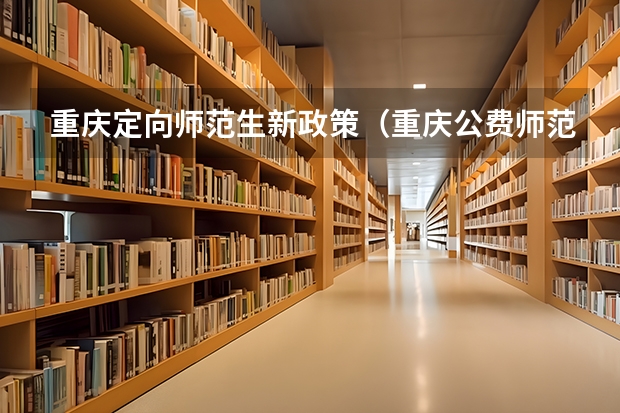 重庆定向师范生新政策（重庆公费师范大学有哪几所）