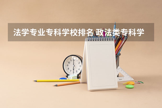 法学专业专科学校排名 政法类专科学校排名
