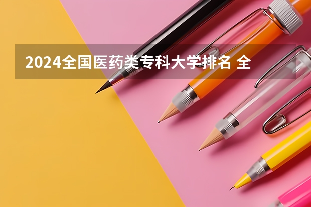 2024全国医药类专科大学排名 全国最好的专科学校排名