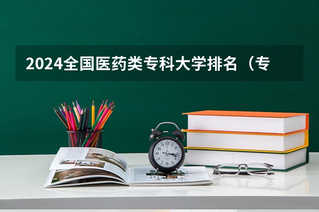 2024全国医药类专科大学排名（专科学校护理专业排名）
