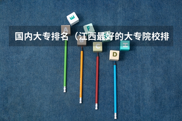 国内大专排名（江西最好的大专院校排名）