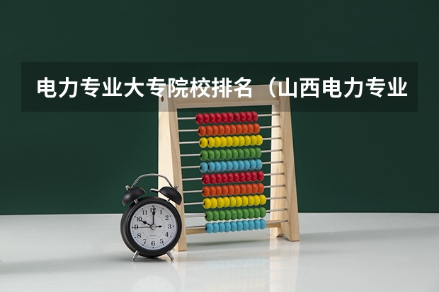 电力专业大专院校排名（山西电力专业院校排名）