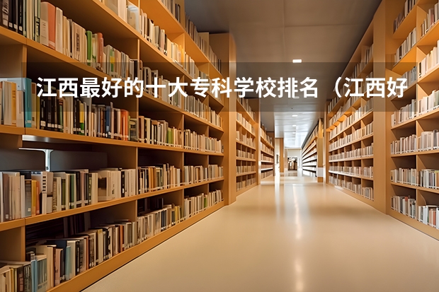 江西最好的十大专科学校排名（江西好的大专学校排名）