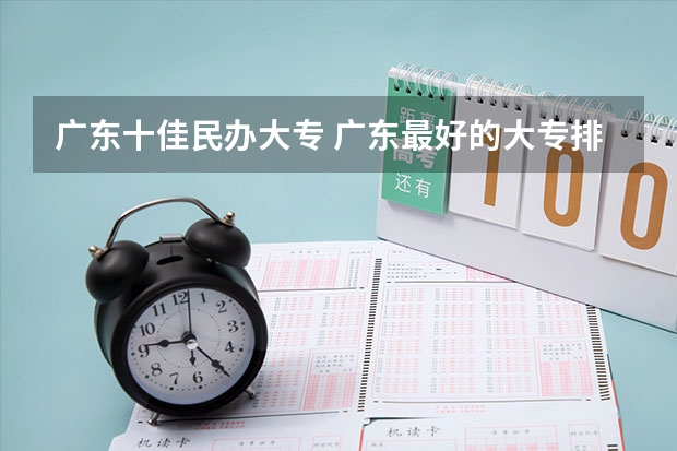 广东十佳民办大专 广东最好的大专排名