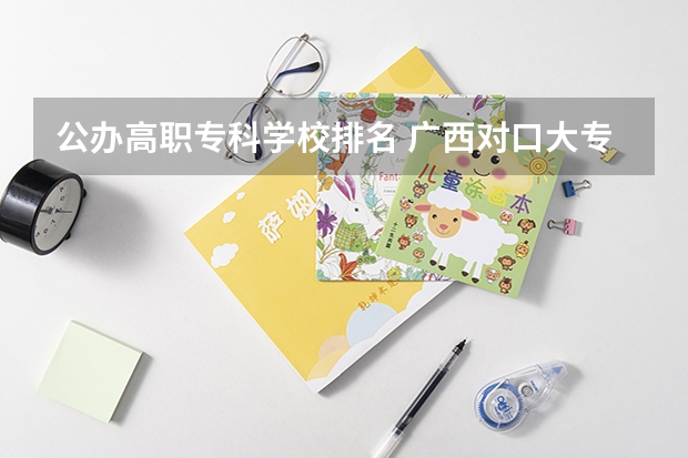 公办高职专科学校排名 广西对口大专学校排名