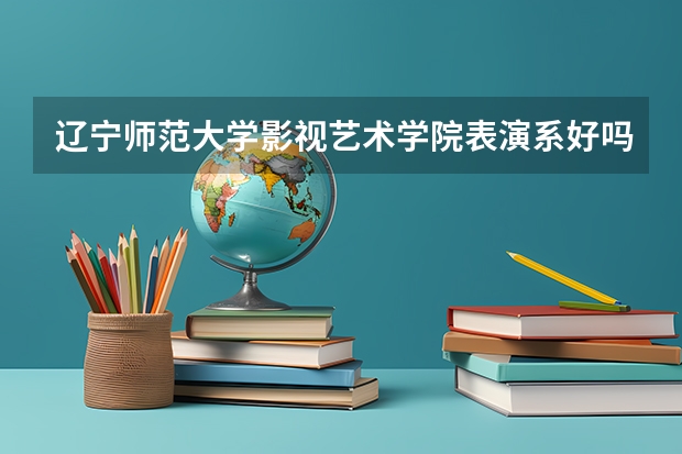 辽宁师范大学影视艺术学院表演系好吗