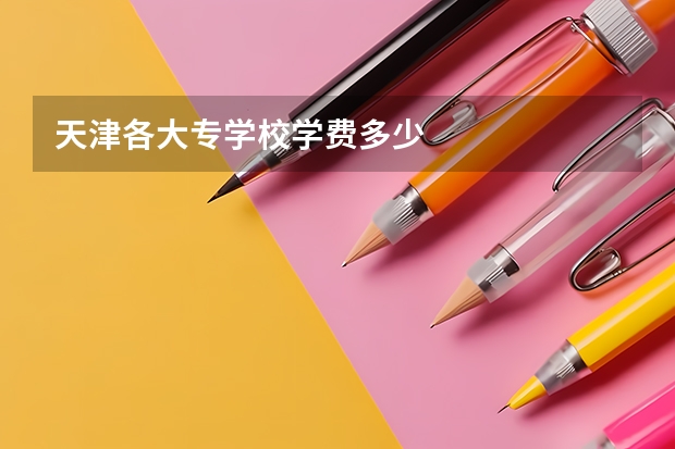 天津各大专学校学费多少