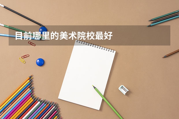 目前哪里的美术院校最好
