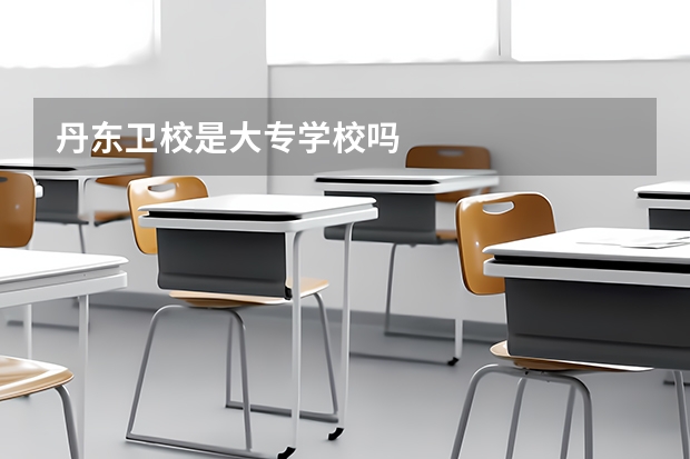 丹东卫校是大专学校吗
