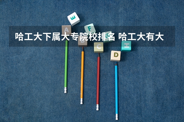 哈工大下属大专院校排名 哈工大有大专班么