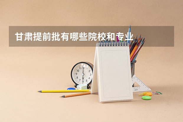 甘肃提前批有哪些院校和专业
