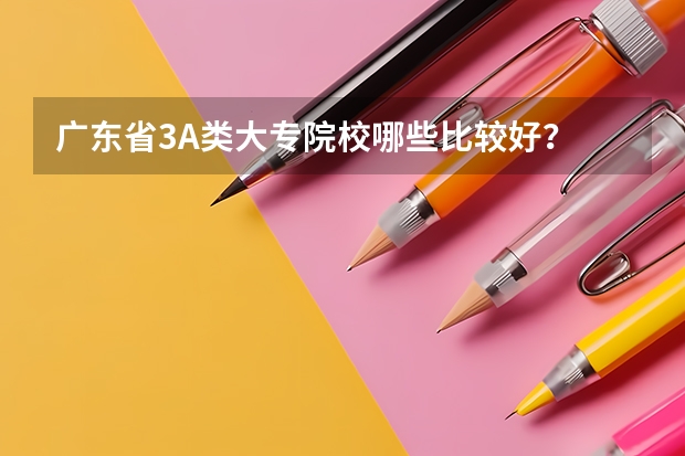 广东省3A类大专院校哪些比较好？