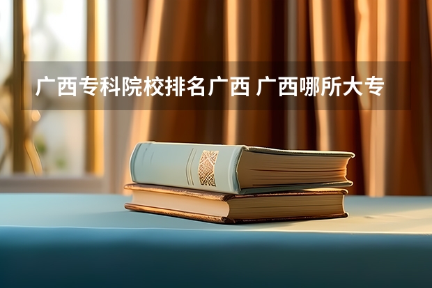 广西专科院校排名广西 广西哪所大专最好