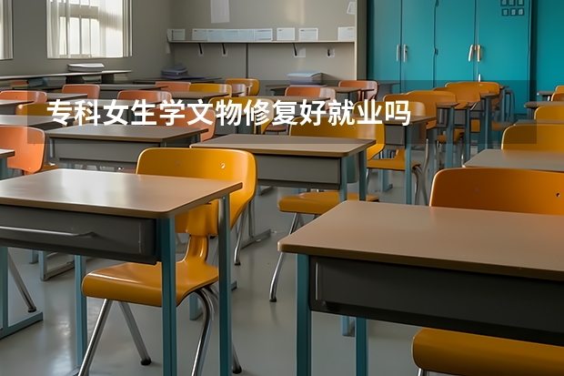 专科女生学文物修复好就业吗