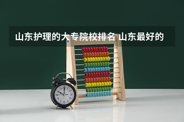 山东护理的大专院校排名 山东最好的十所护理学院排名