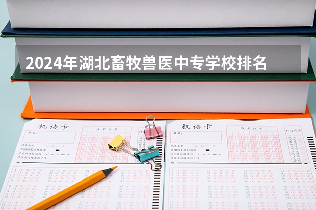 2024年湖北畜牧兽医中专学校排名榜 湖北高职专科学校排名