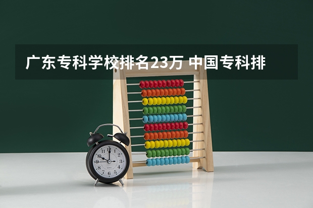 广东专科学校排名23万 中国专科排名100强