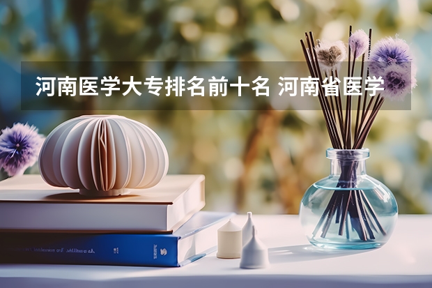 河南医学大专排名前十名 河南省医学类大专排名