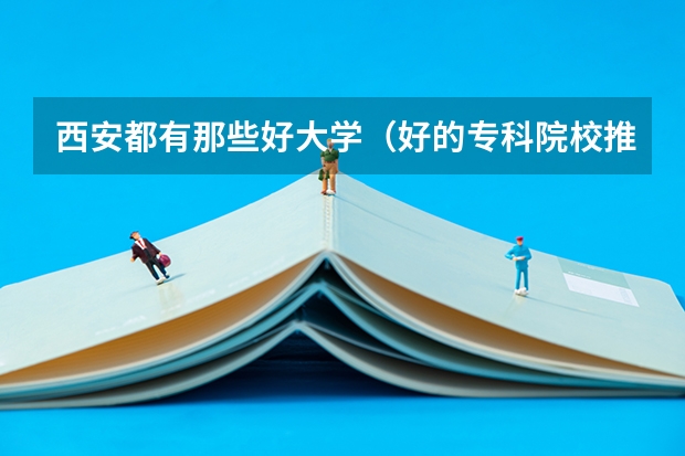西安都有那些好大学（好的专科院校推荐）