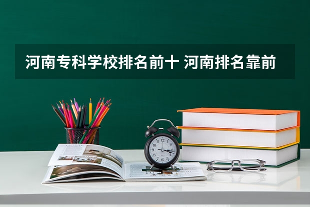 河南专科学校排名前十 河南排名靠前的专科学校