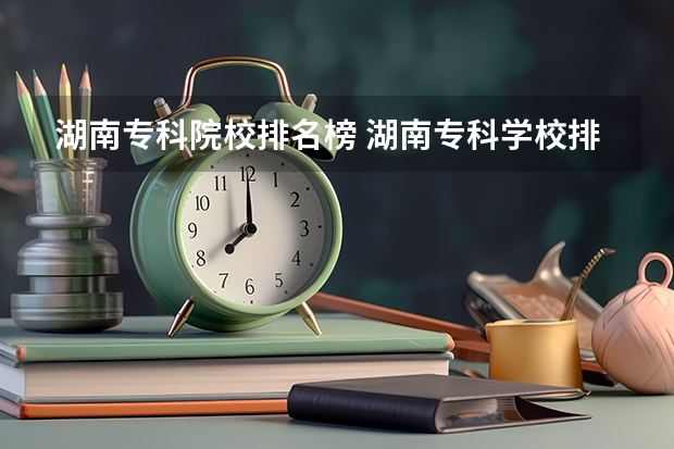 湖南专科院校排名榜 湖南专科学校排名