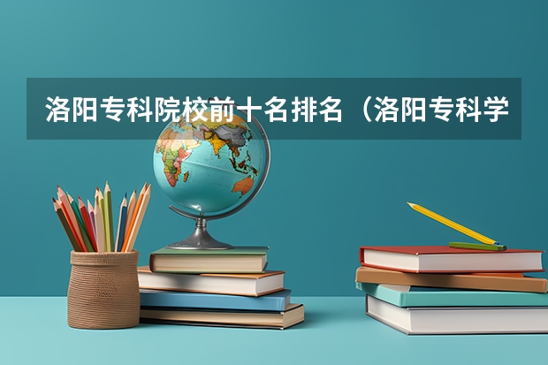 洛阳专科院校前十名排名（洛阳专科学校排名）