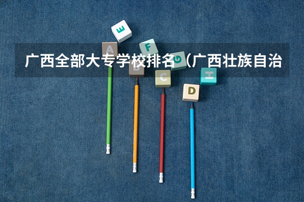 广西全部大专学校排名（广西壮族自治区比较好的大专学校）