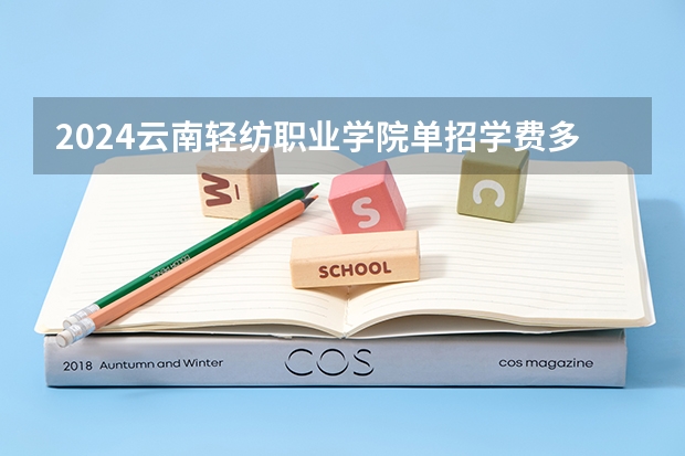 2024云南轻纺职业学院单招学费多少钱一年