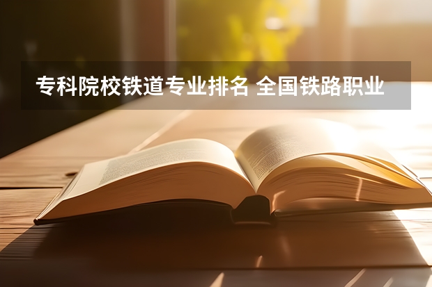 专科院校铁道专业排名 全国铁路职业学校排名