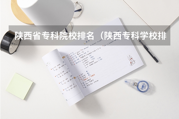 陕西省专科院校排名（陕西专科学校排名）