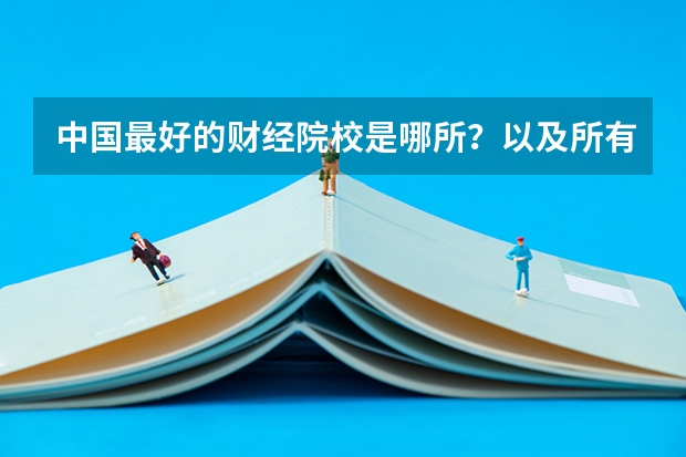 中国最好的财经院校是哪所？以及所有财经院校的排名! 全国财经类院校排名