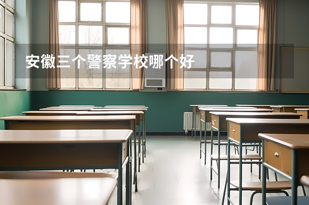 安徽三个警察学校哪个好