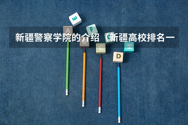 新疆警察学院的介绍（新疆高校排名一览）